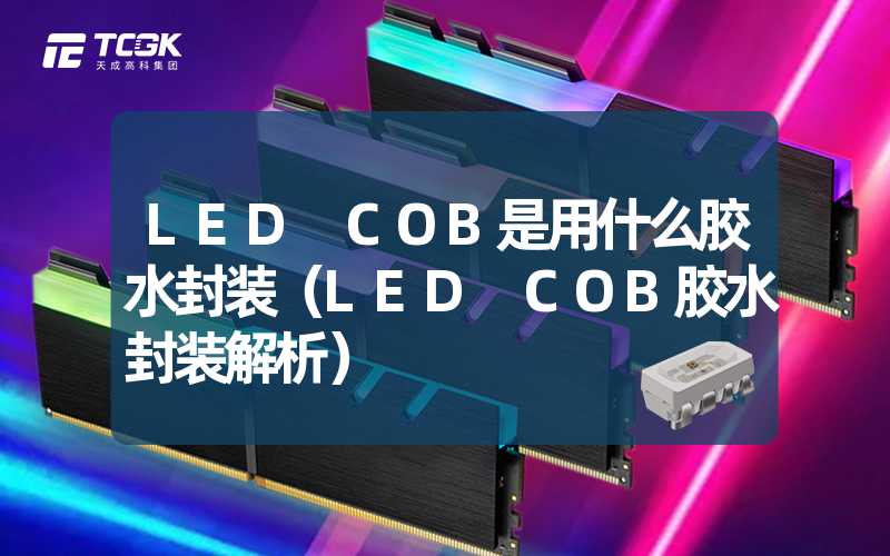 LED COB是用什么胶水封装（LED COB胶水封装解析）